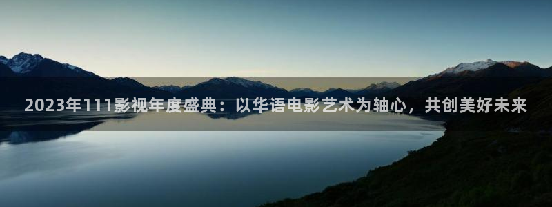 亚洲男人第一影院：2023年111影视年度盛典：以华语电影艺术为轴心，共创美好未来