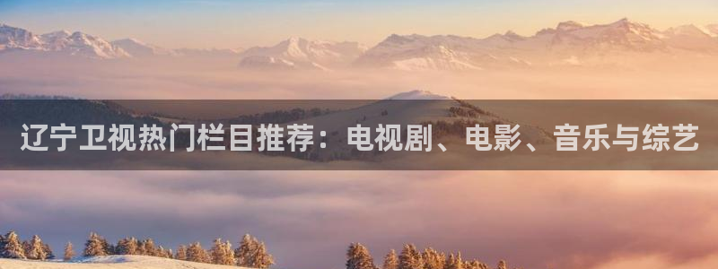第一影院在线：辽宁卫视热门栏目推荐：电视剧、电影、音乐与综艺