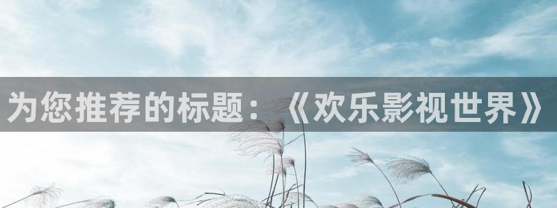 久久影院第一页：为您推荐的标题：《欢乐影视世界》